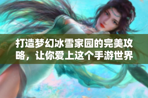 打造梦幻冰雪家园的完美攻略，让你爱上这个手游世界