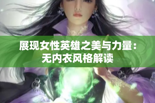 展现女性英雄之美与力量：无内衣风格解读