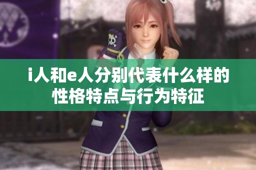i人和e人分别代表什么样的性格特点与行为特征