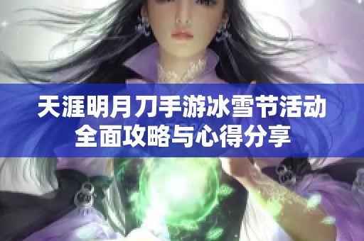 天涯明月刀手游冰雪节活动全面攻略与心得分享