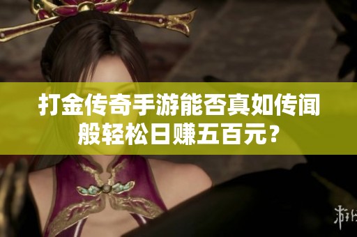 打金传奇手游能否真如传闻般轻松日赚五百元？