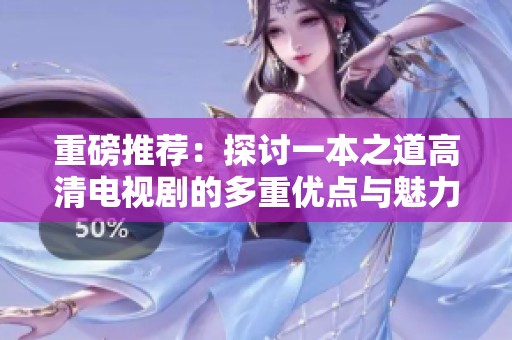 重磅推荐：探讨一本之道高清电视剧的多重优点与魅力