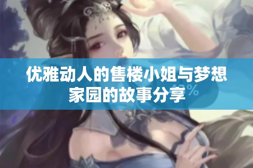 优雅动人的售楼小姐与梦想家园的故事分享
