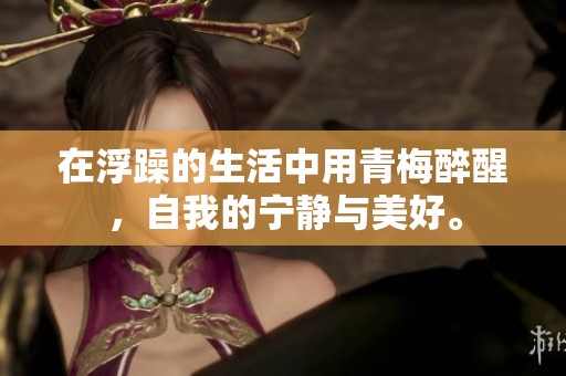 在浮躁的生活中用青梅醉醒，自我的宁静与美好。