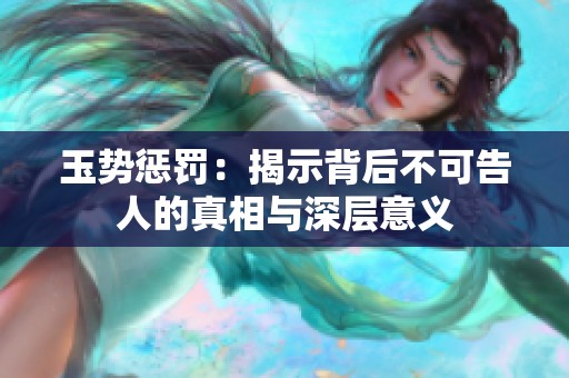 玉势惩罚：揭示背后不可告人的真相与深层意义