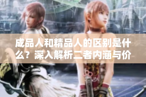 成品人和精品人的区别是什么？深入解析二者内涵与价值