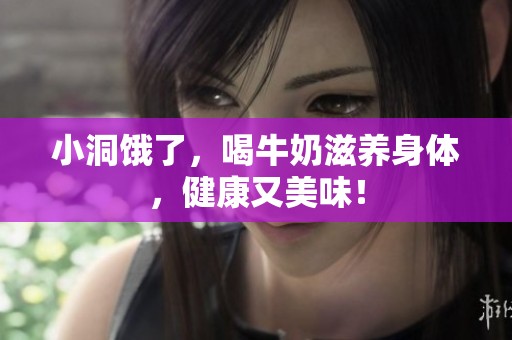 小洞饿了，喝牛奶滋养身体，健康又美味！