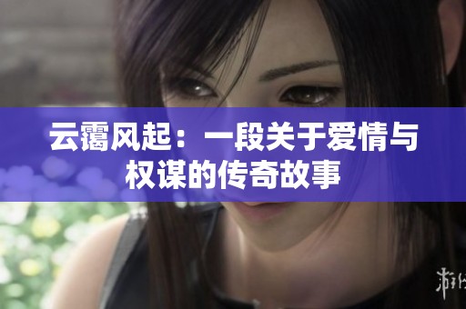 云霭风起：一段关于爱情与权谋的传奇故事