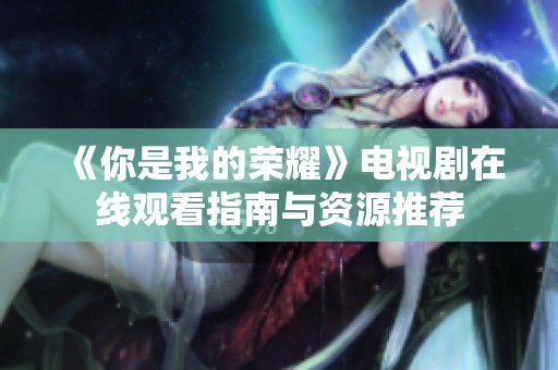《你是我的荣耀》电视剧在线观看指南与资源推荐