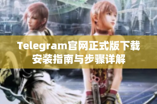 Telegram官网正式版下载安装指南与步骤详解