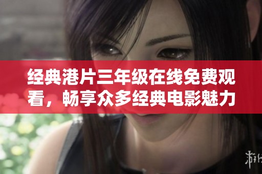 经典港片三年级在线免费观看，畅享众多经典电影魅力