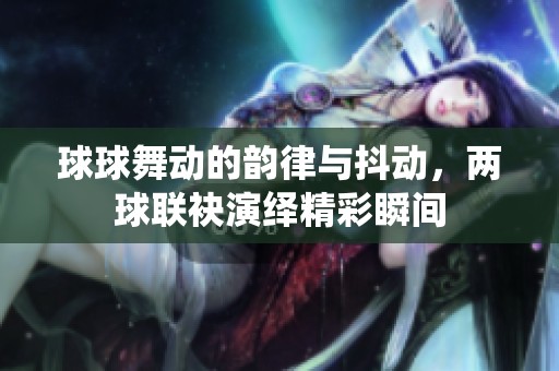 球球舞动的韵律与抖动，两球联袂演绎精彩瞬间