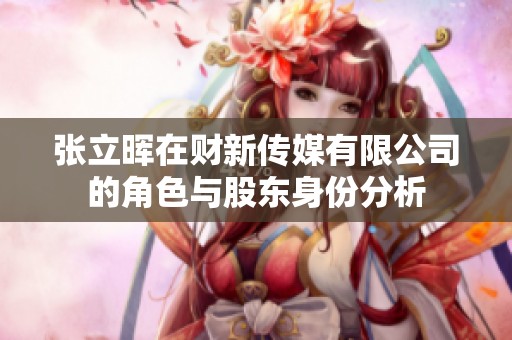 张立晖在财新传媒有限公司的角色与股东身份分析