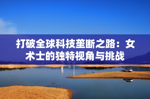 打破全球科技垄断之路：女术士的独特视角与挑战
