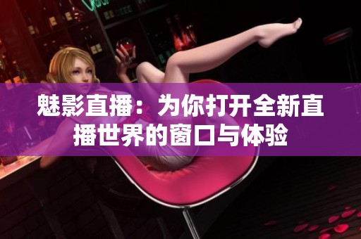魅影直播：为你打开全新直播世界的窗口与体验
