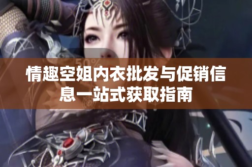 情趣空姐内衣批发与促销信息一站式获取指南