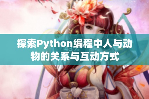 探索Python编程中人与动物的关系与互动方式