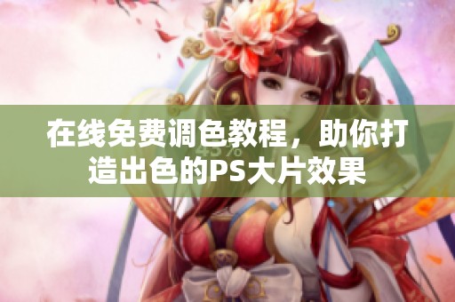 在线免费调色教程，助你打造出色的PS大片效果