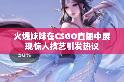 火爆妹妹在CSGO直播中展现惊人技艺引发热议