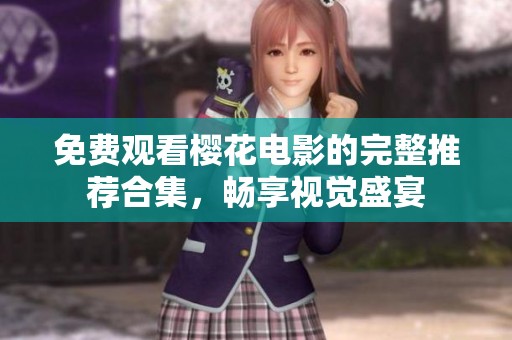 免费观看樱花电影的完整推荐合集，畅享视觉盛宴