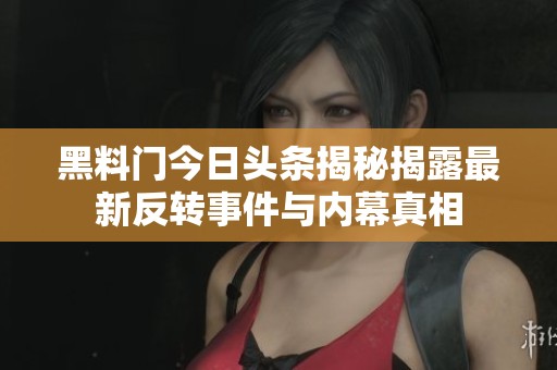 黑料门今日头条揭秘揭露最新反转事件与内幕真相