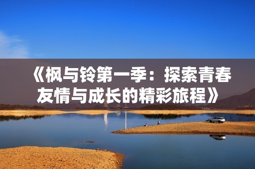 《枫与铃第一季：探索青春友情与成长的精彩旅程》