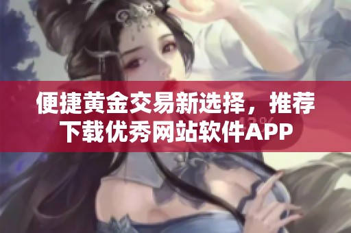 便捷黄金交易新选择，推荐下载优秀网站软件APP