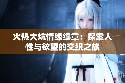 火热大炕情缘续章：探索人性与欲望的交织之旅