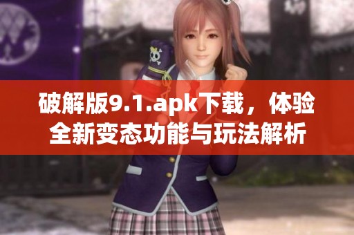破解版9.1.apk下载，体验全新变态功能与玩法解析