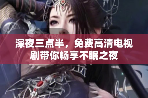 深夜三点半，免费高清电视剧带你畅享不眠之夜
