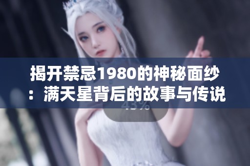 揭开禁忌1980的神秘面纱：满天星背后的故事与传说
