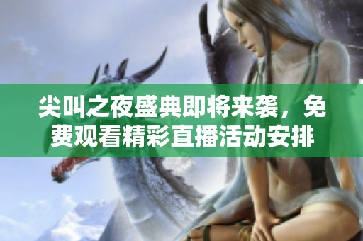 尖叫之夜盛典即将来袭，免费观看精彩直播活动安排
