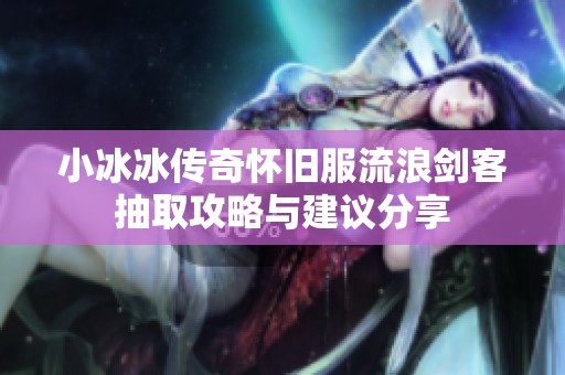 小冰冰传奇怀旧服流浪剑客抽取攻略与建议分享