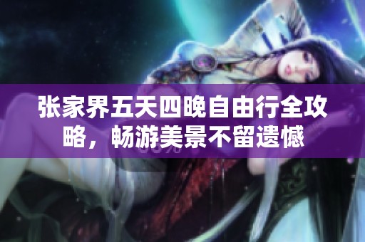 张家界五天四晚自由行全攻略，畅游美景不留遗憾