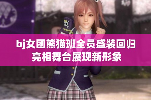 bj女团熊猫班全员盛装回归 亮相舞台展现新形象