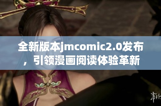 全新版本jmcomic2.0发布，引领漫画阅读体验革新
