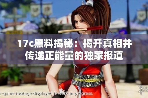 17c黑料揭秘：揭开真相并传递正能量的独家报道