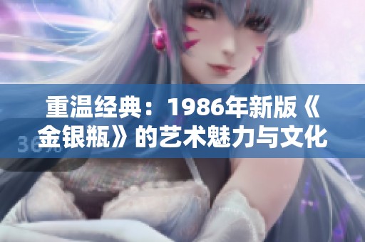 重温经典：1986年新版《金银瓶》的艺术魅力与文化解读