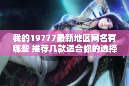 我的19777最新地区网名有哪些 推荐几款适合你的选择