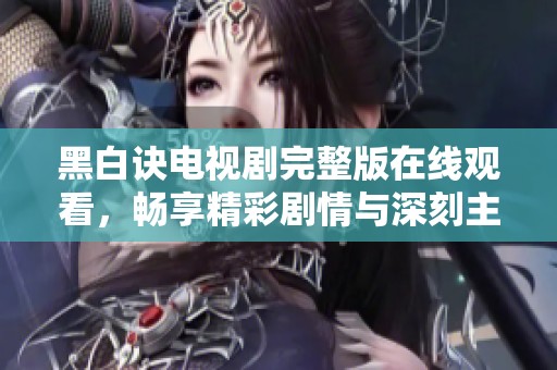 黑白诀电视剧完整版在线观看，畅享精彩剧情与深刻主题