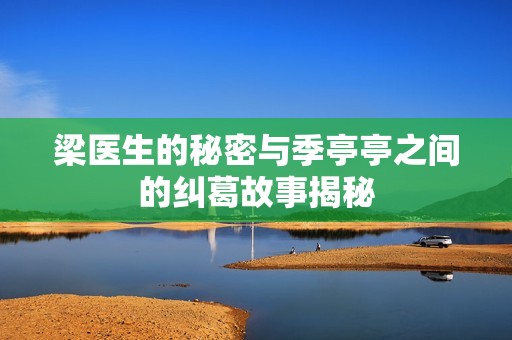 梁医生的秘密与季亭亭之间的纠葛故事揭秘