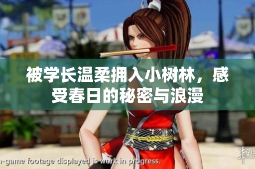 被学长温柔拥入小树林，感受春日的秘密与浪漫