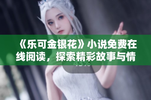 《乐可金银花》小说免费在线阅读，探索精彩故事与情感纠葛