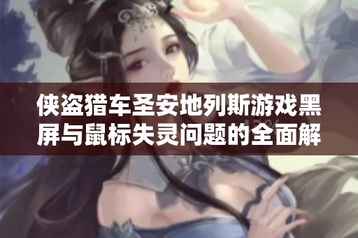 侠盗猎车圣安地列斯游戏黑屏与鼠标失灵问题的全面解析与解决方案