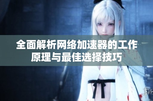 全面解析网络加速器的工作原理与最佳选择技巧