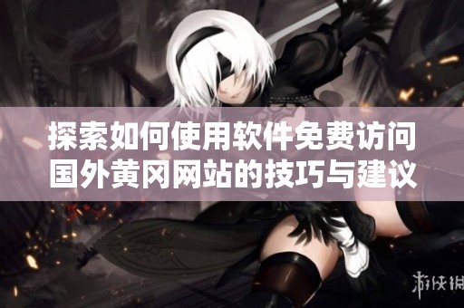 探索如何使用软件免费访问国外黄冈网站的技巧与建议