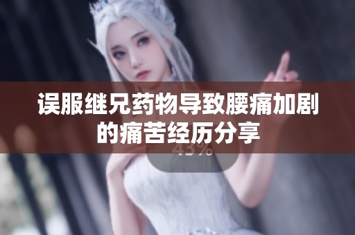 误服继兄药物导致腰痛加剧的痛苦经历分享