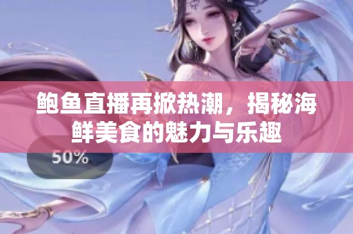 鲍鱼直播再掀热潮，揭秘海鲜美食的魅力与乐趣