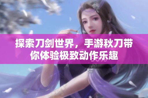 探索刀剑世界，手游秋刀带你体验极致动作乐趣