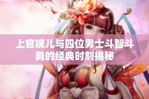 上官婉儿与四位男士斗智斗勇的经典时刻揭秘